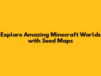 Explore Amazing Minecraft Worlds with Seed Maps