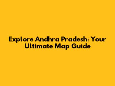 Explore Andhra Pradesh: Your Ultimate Map Guide