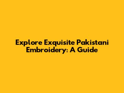 Explore Exquisite Pakistani Embroidery: A Guide