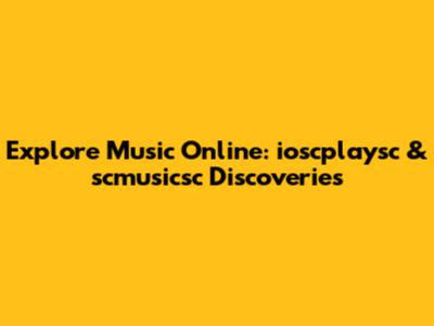 Explore Music Online: ioscplaysc & scmusicsc Discoveries