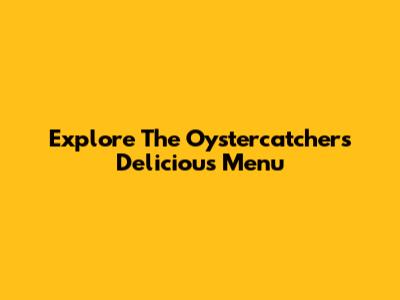 Explore The Oystercatcher's Delicious Menu