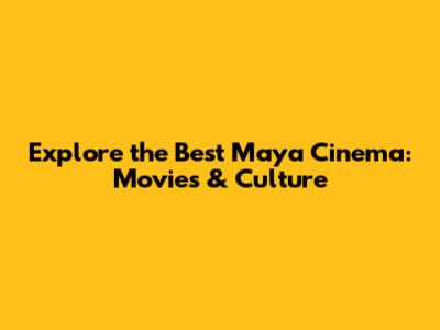 Explore the Best Maya Cinema: Movies & Culture