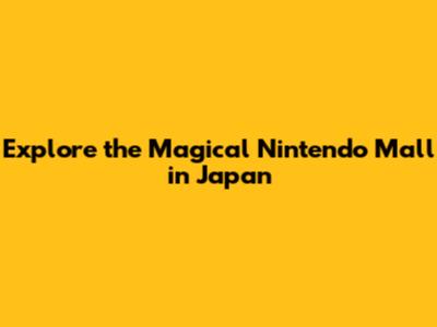 Explore the Magical Nintendo Mall in Japan