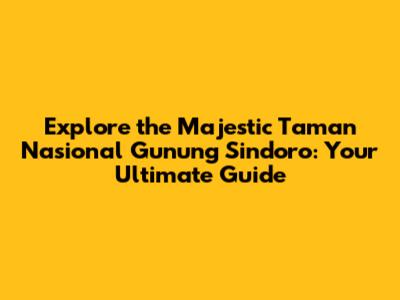 Explore the Majestic Taman Nasional Gunung Sindoro: Your Ultimate Guide