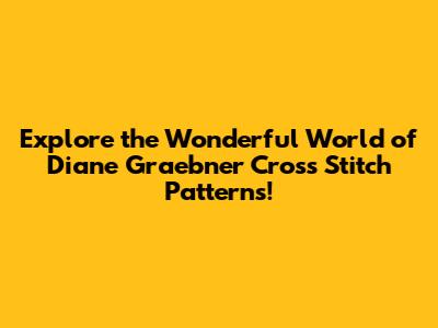 Explore the Wonderful World of Diane Graebner Cross Stitch Patterns!