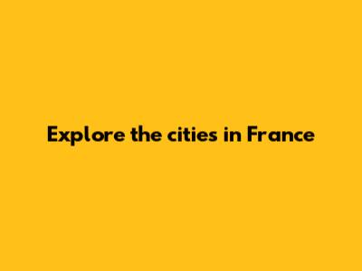 Explore the cities in France