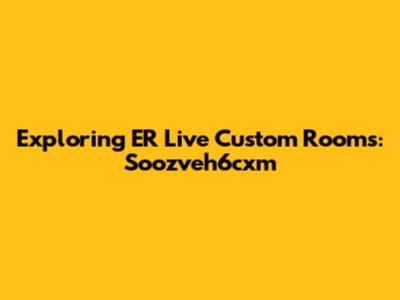 Exploring ER Live Custom Rooms: Soozveh6cxm
