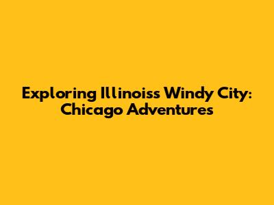 Exploring Illinois's Windy City: Chicago Adventures