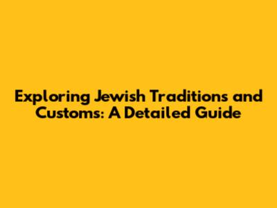 Exploring Jewish Traditions and Customs: A Detailed Guide