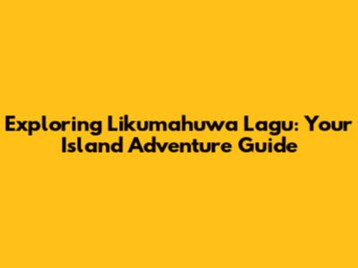 Exploring Likumahuwa Lagu: Your Island Adventure Guide