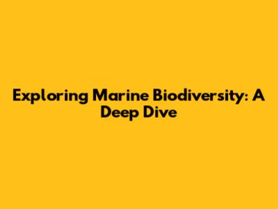 Exploring Marine Biodiversity: A Deep Dive