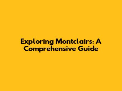 Exploring Montclairs: A Comprehensive Guide
