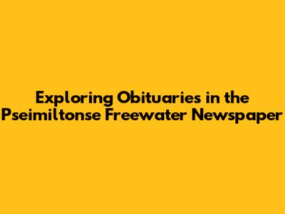 Exploring Obituaries in the Pseimiltonse Freewater Newspaper