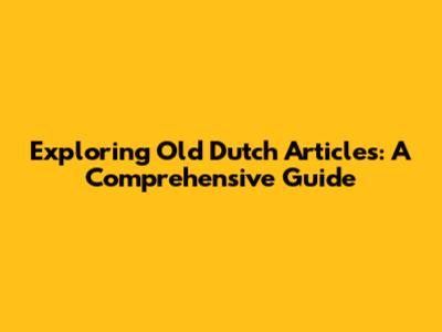 Exploring Old Dutch Articles: A Comprehensive Guide