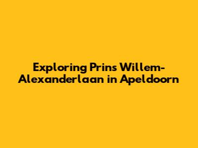 Exploring Prins Willem-Alexanderlaan in Apeldoorn