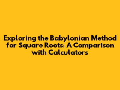 Exploring the Babylonian Method for Square Roots: A Comparison with Calculators
