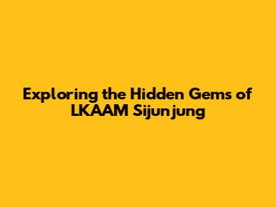 Exploring the Hidden Gems of LKAAM Sijunjung