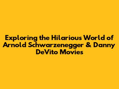 Exploring the Hilarious World of Arnold Schwarzenegger & Danny DeVito Movies