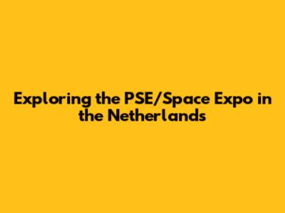 Exploring the PSE/Space Expo in the Netherlands