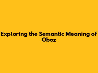 Exploring the Semantic Meaning of "Oboz"
