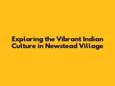 Exploring the Vibrant Indian Culture in Newstead Village
