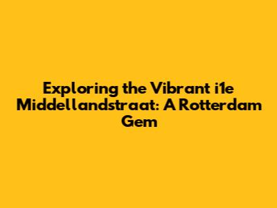 Exploring the Vibrant i1e Middellandstraat: A Rotterdam Gem