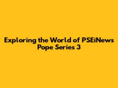 Exploring the World of PSEiNews Pope Series 3