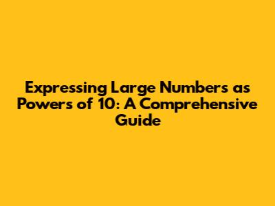 Expressing Large Numbers as Powers of 10: A Comprehensive Guide