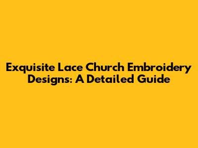 Exquisite Lace Church Embroidery Designs: A Detailed Guide