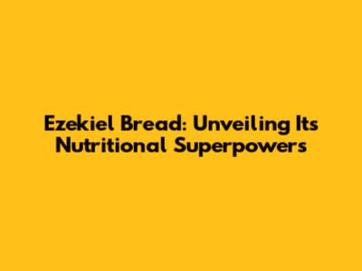 Ezekiel Bread: Unveiling Its Nutritional Superpowers