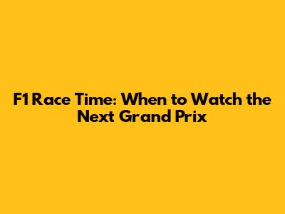 F1 Race Time: When to Watch the Next Grand Prix