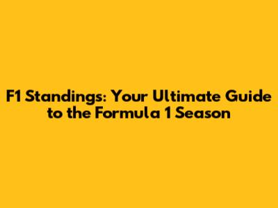 F1 Standings: Your Ultimate Guide to the Formula 1 Season
