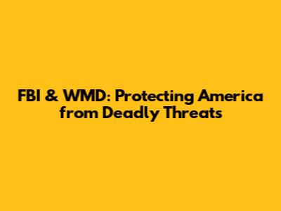 FBI & WMD: Protecting America from Deadly Threats