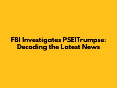 FBI Investigates PSEITrumpse: Decoding the Latest News