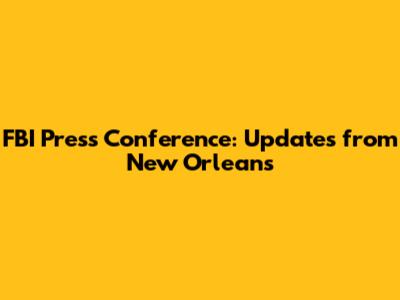 FBI Press Conference: Updates from New Orleans
