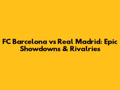 FC Barcelona vs Real Madrid: Epic Showdowns & Rivalries