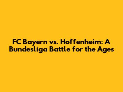 FC Bayern vs. Hoffenheim: A Bundesliga Battle for the Ages
