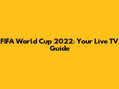 FIFA World Cup 2022: Your Live TV Guide