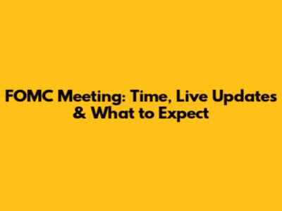 FOMC Meeting: Time, Live Updates & What to Expect