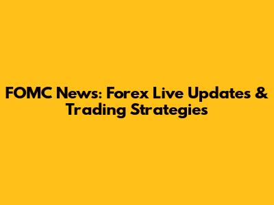 FOMC News: Forex Live Updates & Trading Strategies