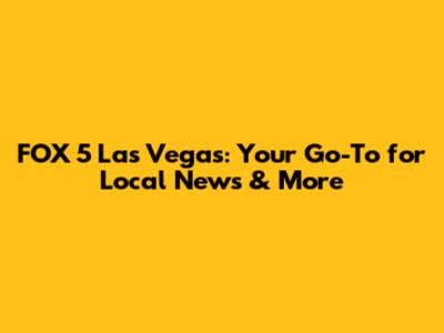 FOX 5 Las Vegas: Your Go-To for Local News & More