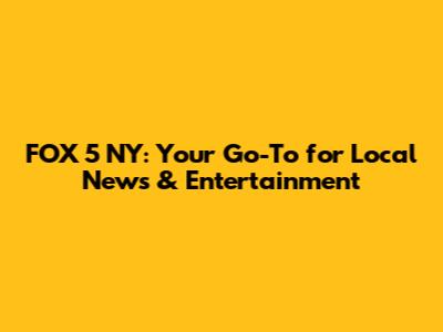 FOX 5 NY: Your Go-To for Local News & Entertainment