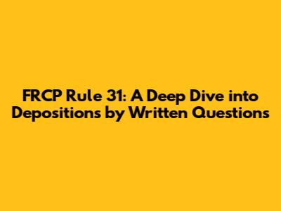 FRCP Rule 31: A Deep Dive into Depositions by Written Questions