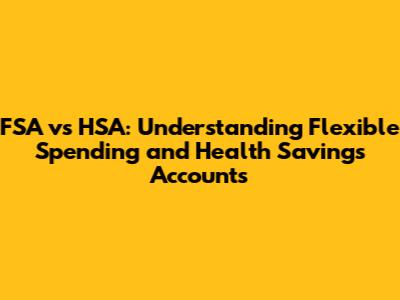 FSA vs HSA: Understanding Flexible Spending and Health Savings Accounts