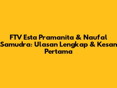 FTV Esta Pramanita & Naufal Samudra: Ulasan Lengkap & Kesan Pertama
