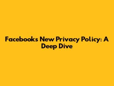 Facebook's New Privacy Policy: A Deep Dive