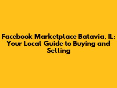 Facebook Marketplace Batavia, IL: Your Local Guide to Buying and Selling