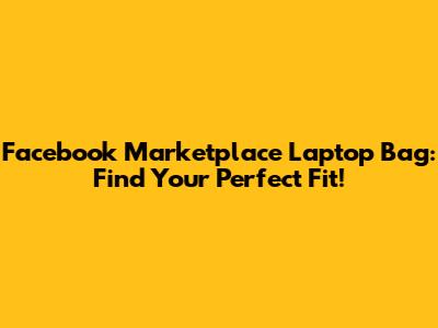 Facebook Marketplace Laptop Bag: Find Your Perfect Fit!