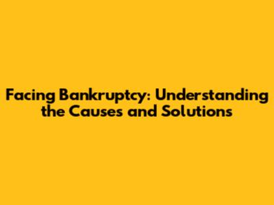 Facing Bankruptcy: Understanding the Causes and Solutions