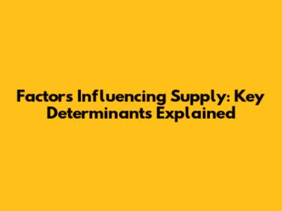 Factors Influencing Supply: Key Determinants Explained